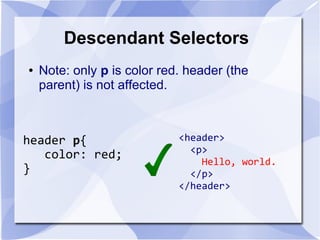 Descendant Selectors
header p{
color: red;
}
● Note: only p is color red. header (the
parent) is not affected.
<header>
<p>
Hello, world.
</p>
</header>
 