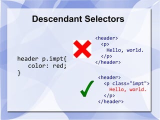 Descendant Selectors
header p.impt{
color: red;
}
<header>
<p>
Hello, world.
</p>
</header>
<header>
<p class="impt">
Hello, world.
</p>
</header>
 