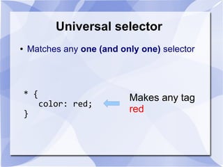 Universal selector
* {
color: red;
}
Makes any tag
red
● Matches any one (and only one) selector
 