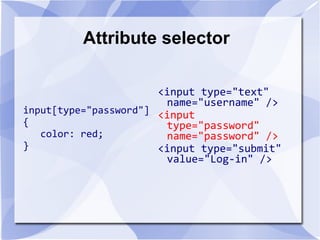Attribute selector
input[type="password"]
{
color: red;
}
<input type="text"
name="username" />
<input
type="password"
name="password" />
<input type="submit"
value="Log-in" />
 