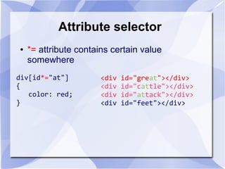 Attribute selector
● *= attribute contains certain value
somewhere
div[id*="at"]
{
color: red;
}
<div id="great"></div>
<div id="cattle"></div>
<div id="attack"></div>
<div id="feet"></div>
 