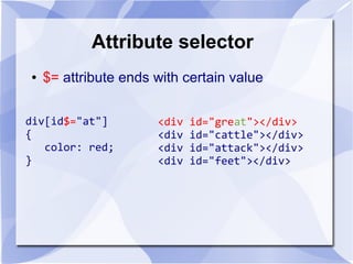 Attribute selector
● $= attribute ends with certain value
div[id$="at"]
{
color: red;
}
<div id="great"></div>
<div id="cattle"></div>
<div id="attack"></div>
<div id="feet"></div>
 