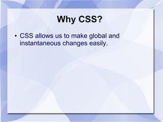 Why CSS?
● CSS allows us to make global and
instantaneous changes easily.
 
