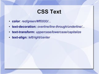 CSS Text
● color: red/green/#ff0000/...
● text-decoration: overline/line-through/underline/...
● text-transform: uppercase/lowercase/capitalize
● text-align: left/right/center
 
