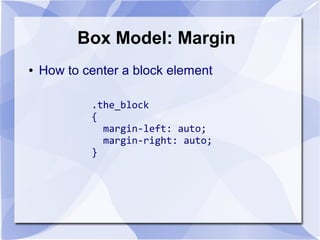 Box Model: Margin
● How to center a block element
.the_block
{
margin-left: auto;
margin-right: auto;
}
 