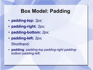 Box Model: Padding
● padding-top: 2px;
● padding-right: 2px;
● padding-bottom: 2px;
● padding-left: 2px;
Shorthand:
● padding: padding-top padding-right padding-
bottom padding-left;
 