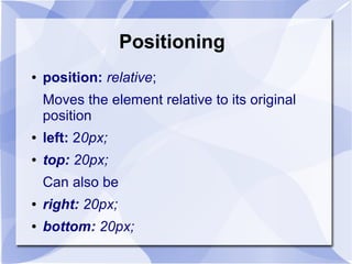 Positioning
● position: relative;
Moves the element relative to its original
position
● left: 20px;
● top: 20px;
Can also be
● right: 20px;
● bottom: 20px;
 