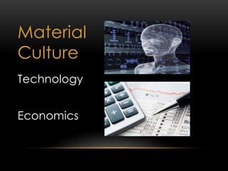 Material
Culture
Technology
Economics
 