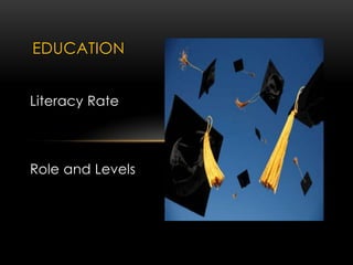 Literacy Rate
Role and Levels
EDUCATION
 