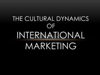 THE CULTURAL DYNAMICS
OF
INTERNATIONAL
MARKETING
 
