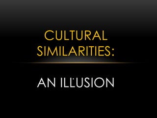 .
CULTURAL
SIMILARITIES:
AN ILLUSION
 