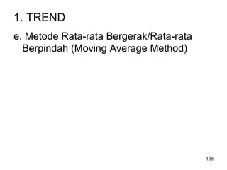108
1. TREND
e. Metode Rata-rata Bergerak/Rata-rata
Berpindah (Moving Average Method)
 