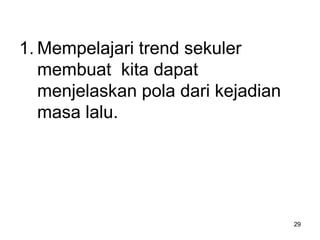 1. Mempelajari trend sekuler
membuat kita dapat
menjelaskan pola dari kejadian
masa lalu.
29
 