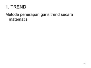 87
1. TREND
Metode penerapan garis trend secara
matematis
 