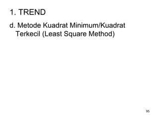 95
1. TREND
d. Metode Kuadrat Minimum/Kuadrat
Terkecil (Least Square Method)
 