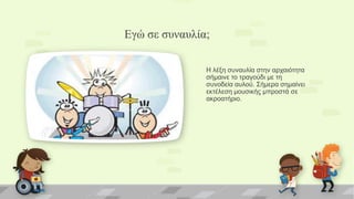 Εγώ ζε ζσνασλία;
Η ιέμε ζπλαπιία ζηελ αξραηόηεηα
ζήκαηλε ην ηξαγνύδη κε ηε
ζπλνδεία απινύ. Σήκεξα ζεκαίλεη
εθηέιεζε κνπζηθ...