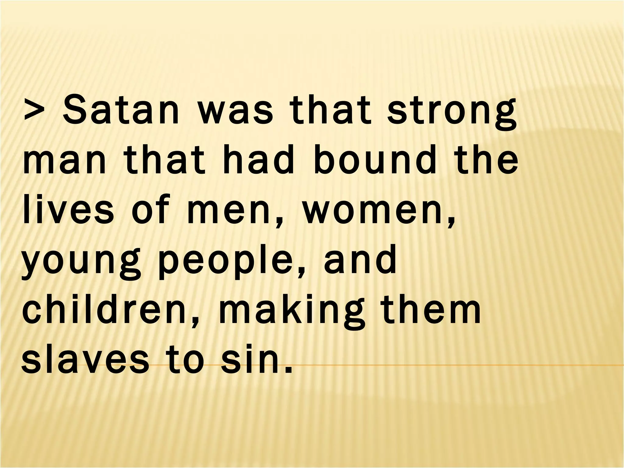 > Satan was that strong
man that had bound the
lives of men, women,
young people, and
children, making them
slaves to sin.
 