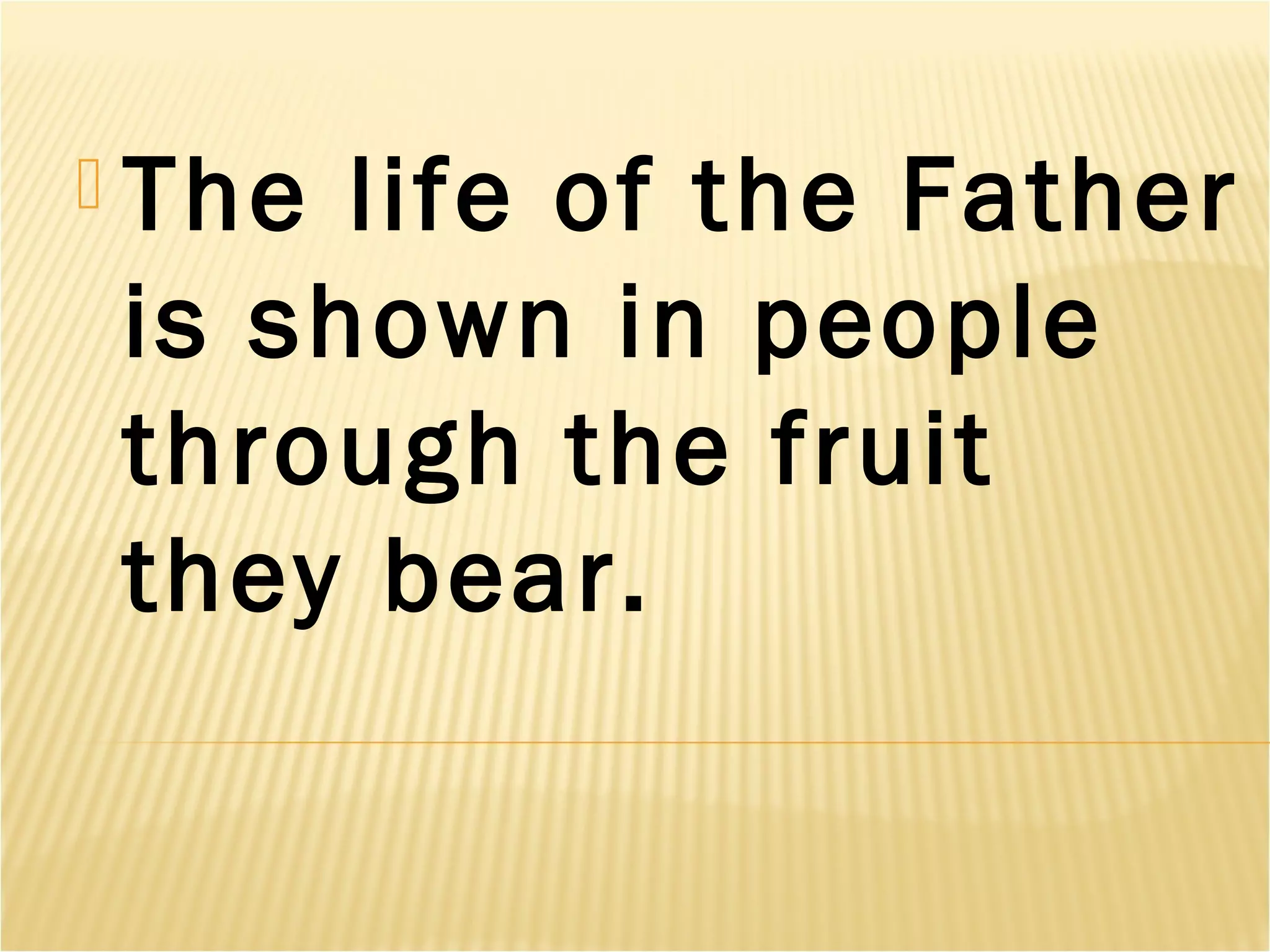  The life of the Father
is shown in people
through the fruit
they bear.
 