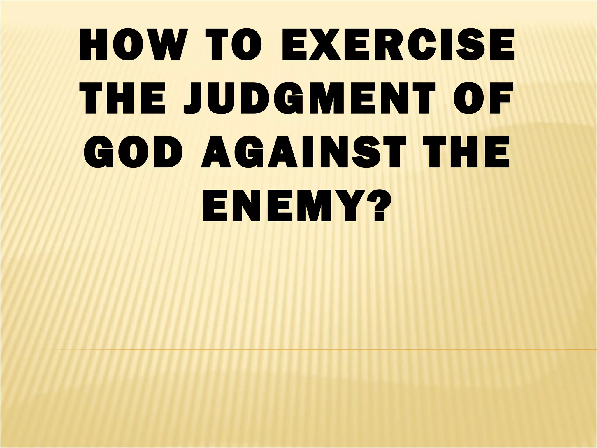 HOW TO EXERCISE
THE JUDGMENT OF
GOD AGAINST THE
ENEMY?
 
