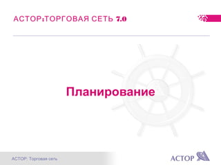 АСТОР: Торговая сеть
: 7.0АСТОР ТОРГОВАЯ СЕТЬ
Планирование
 