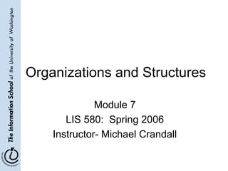 Organizations and Structures
Module 7
LIS 580: Spring 2006
Instructor- Michael Crandall
 