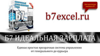 Б7 ИДЕАЛЬНАЯ ЗАРПЛАТА
b7excel.ru
Единая простая прозрачная система управления
от генерального до курьера
Для просмотра
нажмите F5
 