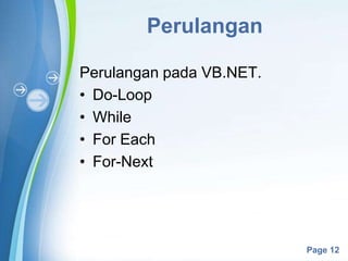 Powerpoint Templates
Page 12
Perulangan
Perulangan pada VB.NET.
• Do-Loop
• While
• For Each
• For-Next
 