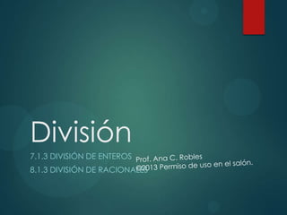 División
7.1.3 DIVISIÓN DE ENTEROS
8.1.3 DIVISIÓN DE RACIONALES
 