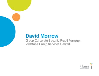 www.i3forum.org
David Morrow
Group Corporate Security Fraud Manager
Vodafone Group Services Limited
 