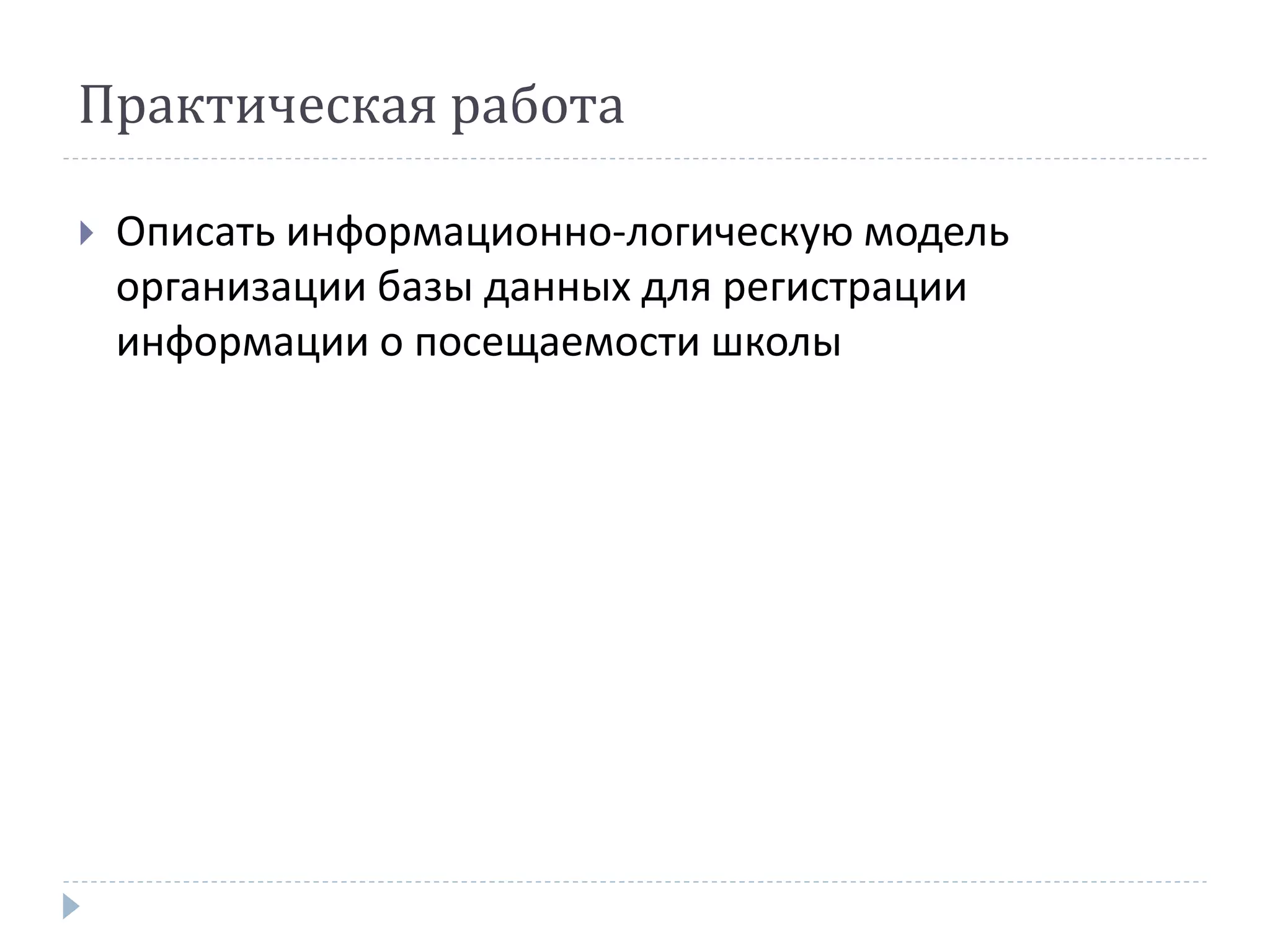 Практическая работа
 Описать информационно-логическую модель
организации базы данных для регистрации
информации о посещаемости школы
 
