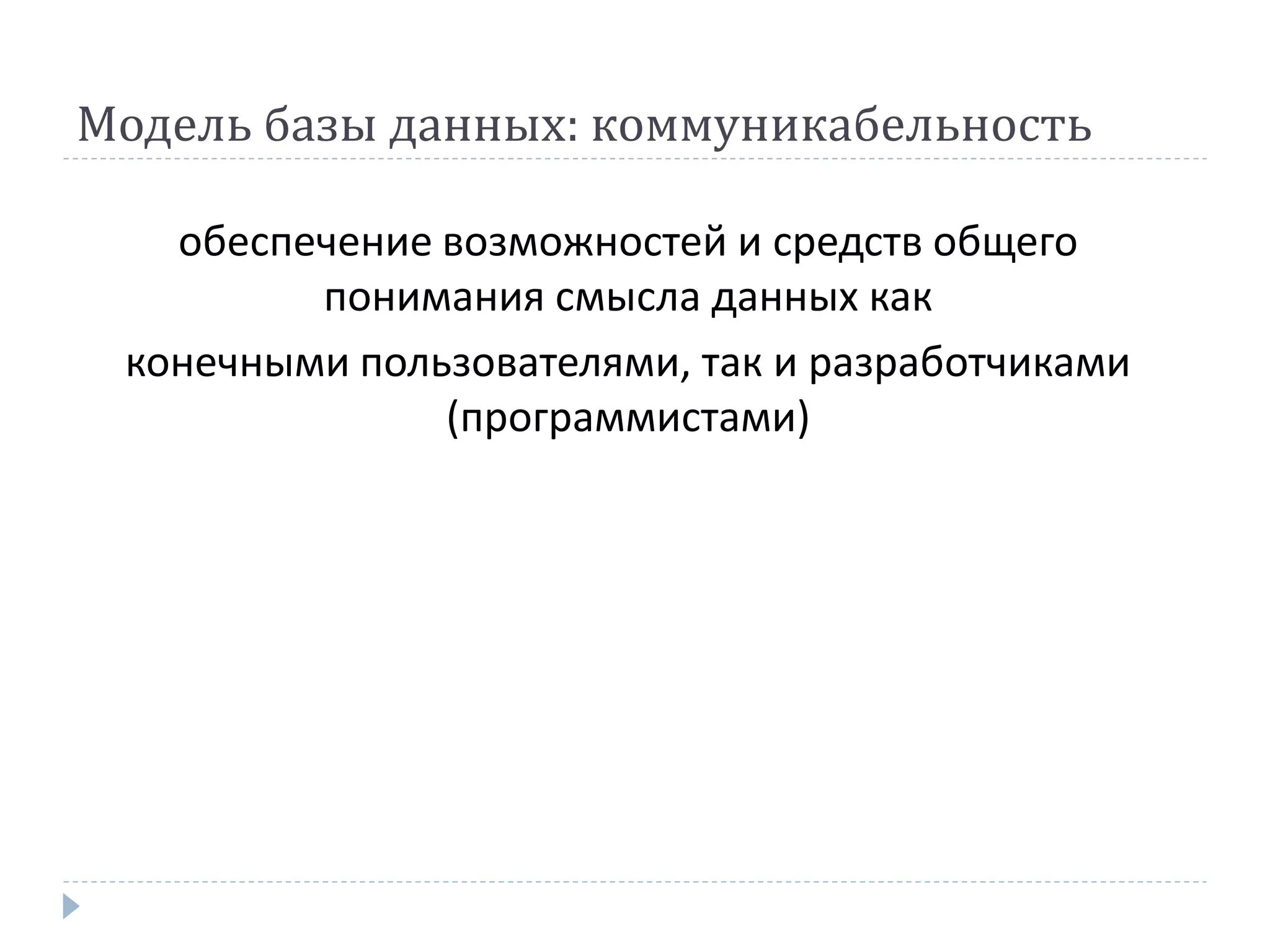 Модель базы данных: коммуникабельность
обеспечение возможностей и средств общего
понимания смысла данных как
конечными пользователями, так и разработчиками
(программистами)
 