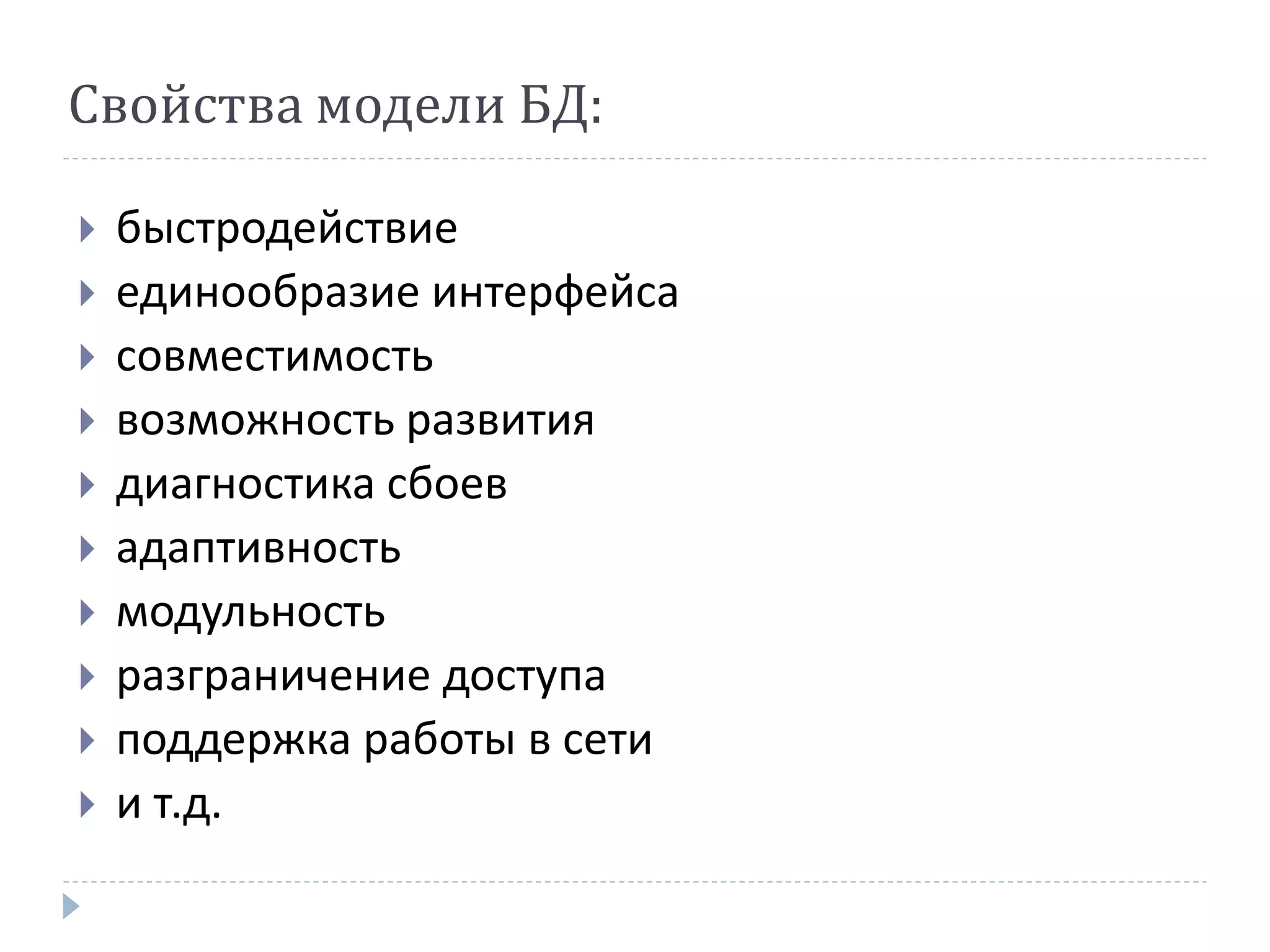 Свойства модели БД:
 быстродействие
 единообразие интерфейса
 совместимость
 возможность развития
 диагностика сбоев
 адаптивность
 модульность
 разграничение доступа
 поддержка работы в сети
 и т.д.
 
