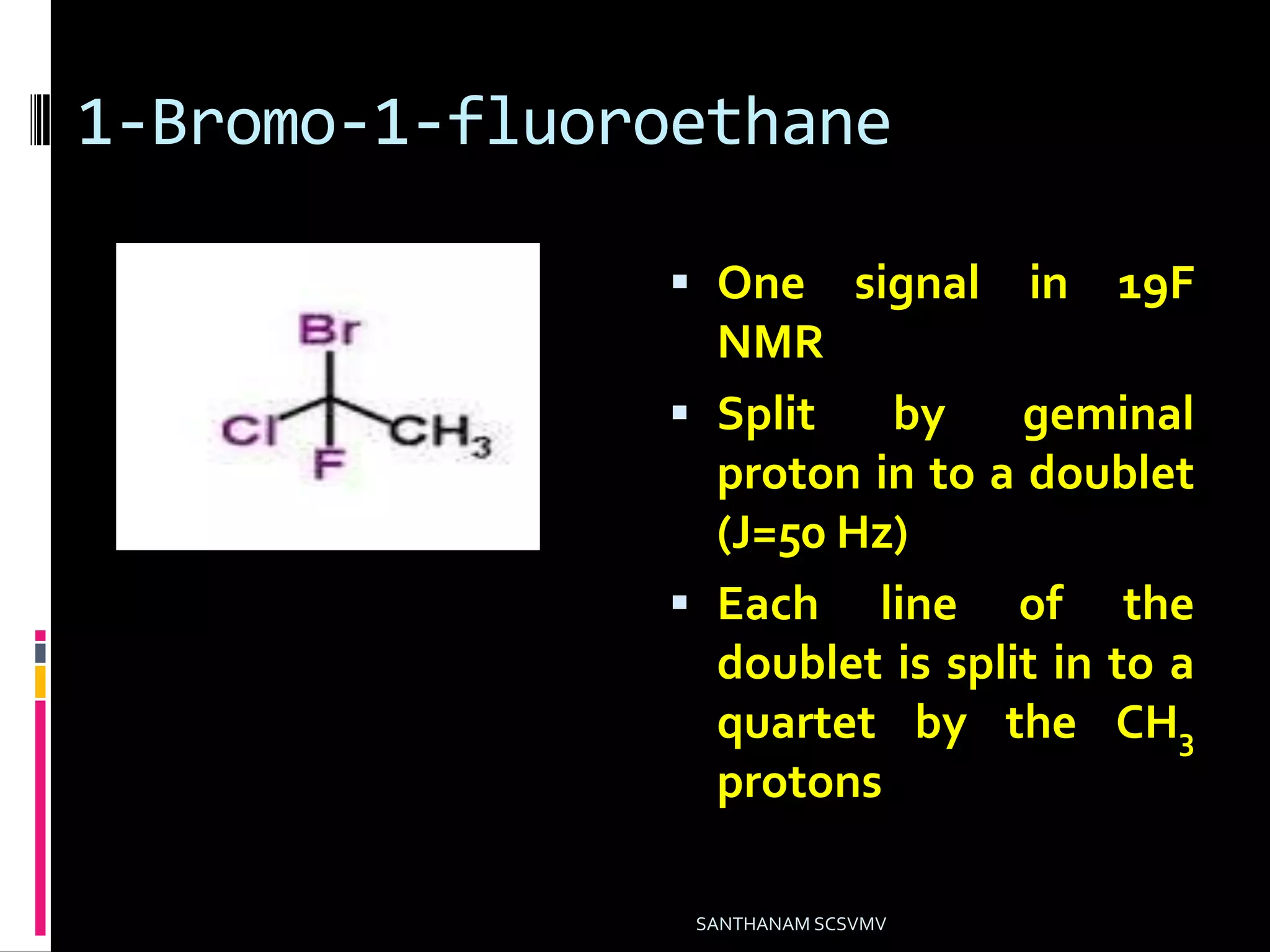 1-Bromo-1-fluoroethane
 One signal in 19F
NMR
 Split by geminal
proton in to a doublet
(J=50 Hz)
 Each line of the
doublet is split in to a
quartet by the CH3
protons
SANTHANAM SCSVMV
 