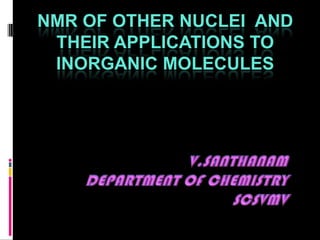 NMR OF OTHER NUCLEI AND
THEIR APPLICATIONS TO
INORGANIC MOLECULES
 