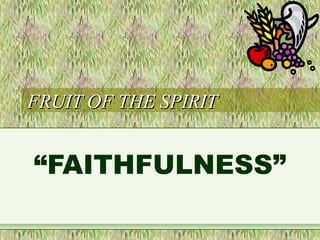 FRUIT OF THE SPIRITFRUIT OF THE SPIRIT
“FAITHFULNESS”
 