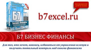b7excel.ru
Для тех, кто хочет, наконец, избавиться от управления вслепую и
получить тотальный контроль над своими финансами
Для предприятий
до 50-ти человек
Б7 БИЗНЕС ФИНАНСЫ
 