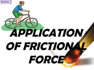 APPLICATION
OF FRICTIONAL
FORCE
SH.EFFASH.EFFA
 