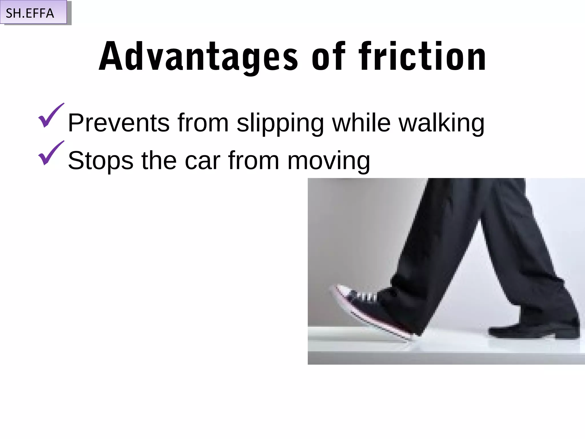 Advantages of friction
Prevents from slipping while walking
Stops the car from moving
SH.EFFASH.EFFA