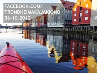 FACEBOOK.COM/
TRONDHEIMAKAJAKK.NO
06-10-2012
 