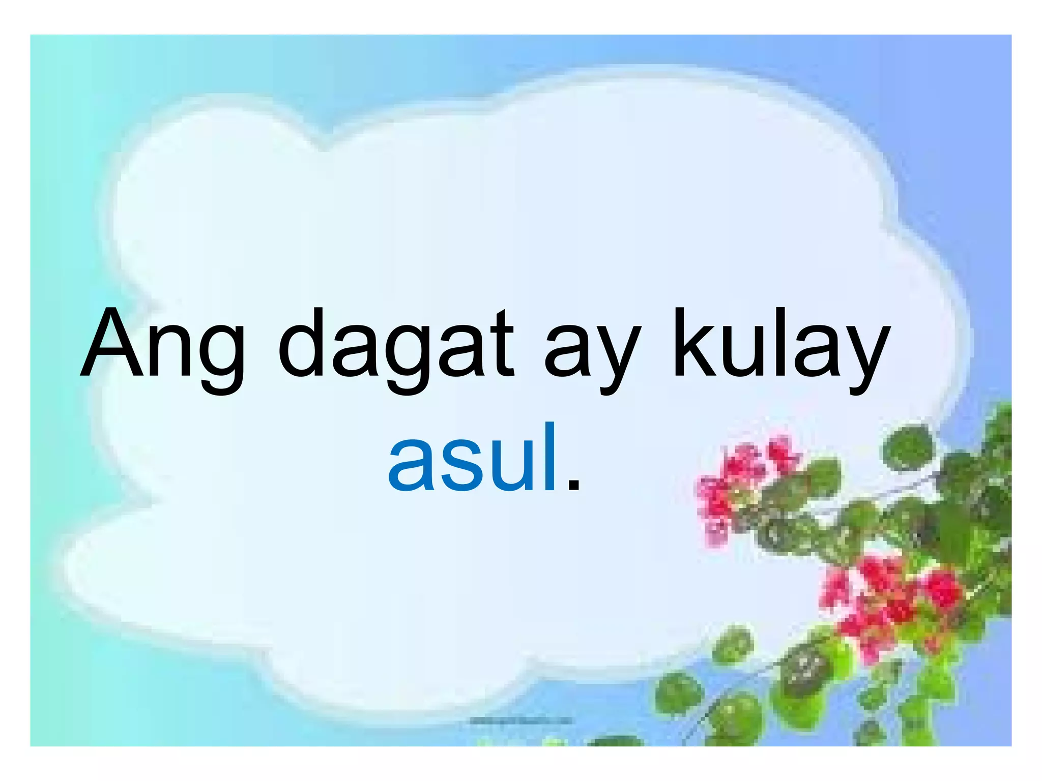 Ang dagat ay kulay
asul.