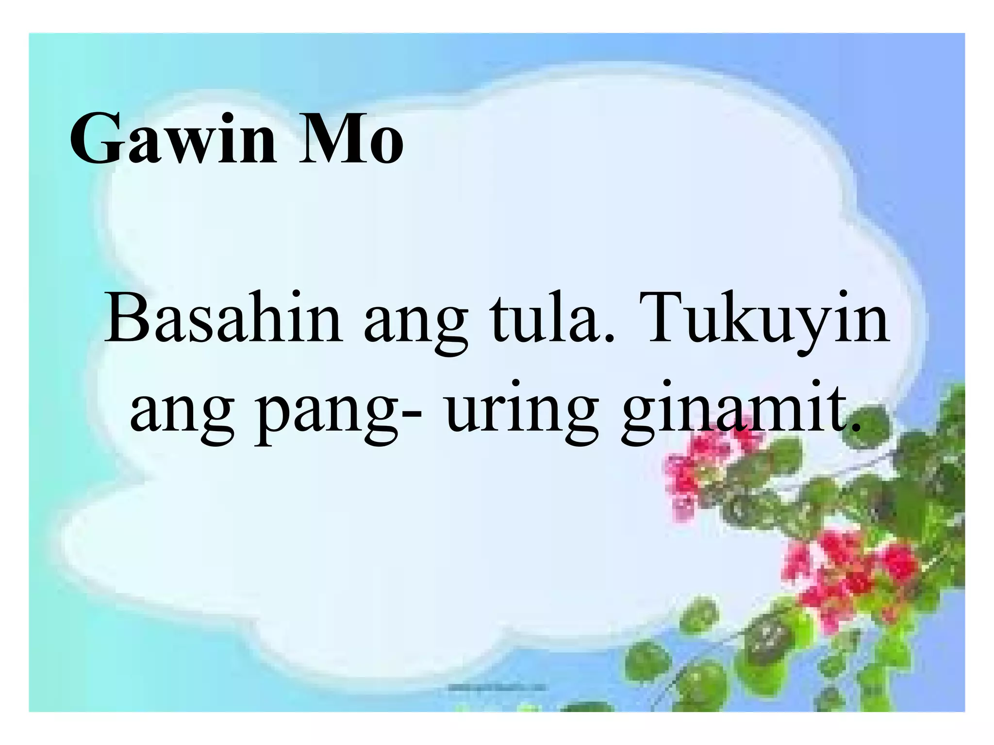 Gawin Mo
Basahin ang tula. Tukuyin
ang pang- uring ginamit.