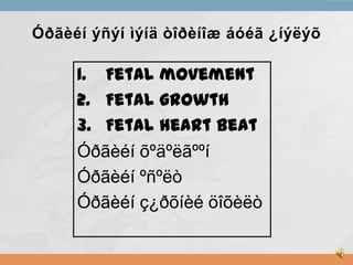 Óðãèéí ýñýí ìýíä òîðèíîæ áóéã ¿íýëýõ

1. Fetal movement
2. Fetal growth
3. Fetal heart beat
Óðãèéí õºäºëãººí
Óðãèéí ºñºëò
Óðãèéí ç¿ðõíèé öîõèëò

 
