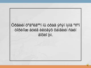 Óðãèéí õºäºëãººí íü óðàã ýñýí ìýíä ºñºí
òîðèíîæ áóéã èëòãýõ õàìãèéí ñàéí
äîõèî þì.

 