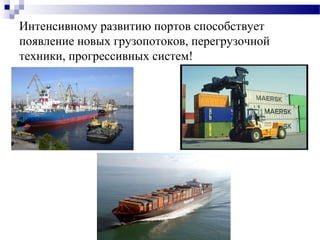 Интенсивному развитию портов способствует
появление новых грузопотоков, перегрузочной
техники, прогрессивных систем!

 