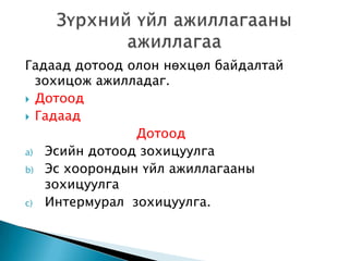 Гадаад дотоод олон нөхцөл байдалтай
зохицож ажилладаг.
 Дотоод
 Гадаад
Дотоод
a) Эсийн дотоод зохицуулга
b) Эс хоорондын үйл ажиллагааны
зохицуулга
c) Интермурал зохицуулга.

 