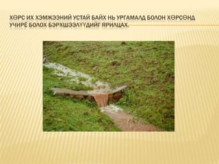 ХӨРС ИХ ХЭМЖЭЭНИЙ УСТАЙ БАЙХ НЬ УРГАМАЛД БОЛОН ХӨРСӨНД
УЧИРЁ БОЛОХ БЭРХШЭЭЛҮҮДИЙГ ЯРИЛЦАХ.

 