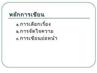หลัก การเขีย น
a. การเลือ กเรื่อ ง
b. การจัด ใจความ
c. การเขีย นย่อ หน้า

 