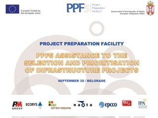 A project funded by
the European Union

Government of the Republic of Serbia
European Integration Office

PROJECT PREPARATION FACILITY

SEPTEMBER 30 / BELGRADE

Project funded by
The European Union

Government of the Republic of Serbia
European Integration Office

 