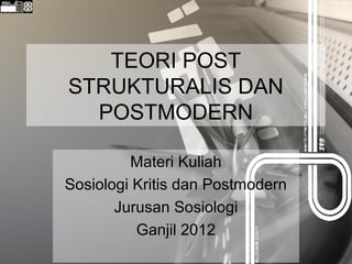 TEORI POST
STRUKTURALIS DAN
POSTMODERN
Materi Kuliah
Sosiologi Kritis dan Postmodern
Jurusan Sosiologi
Ganjil 2012

 
