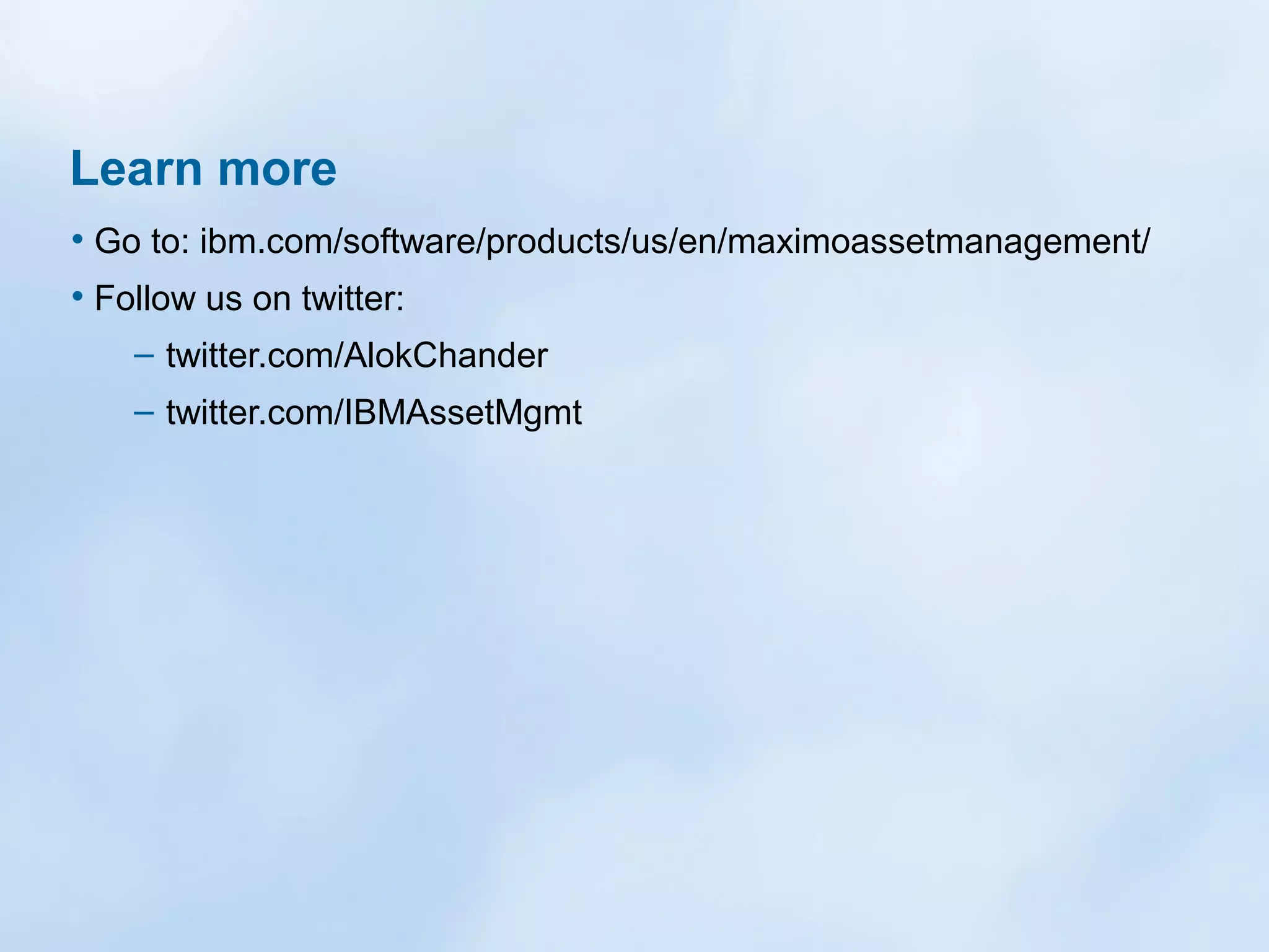 Learn more
• Go to: ibm.com/software/products/us/en/maximoassetmanagement/
• Follow us on twitter:
– twitter.com/AlokChander
– twitter.com/IBMAssetMgmt

 